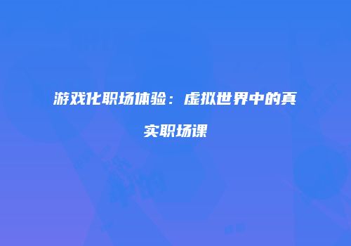 游戏化职场体验：虚拟世界中的真实职场课