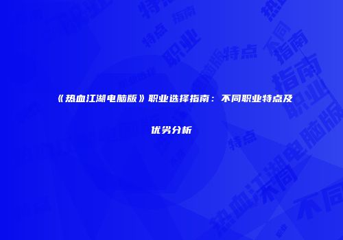 《热血江湖电脑版》职业选择指南：不同职业特点及优劣分析