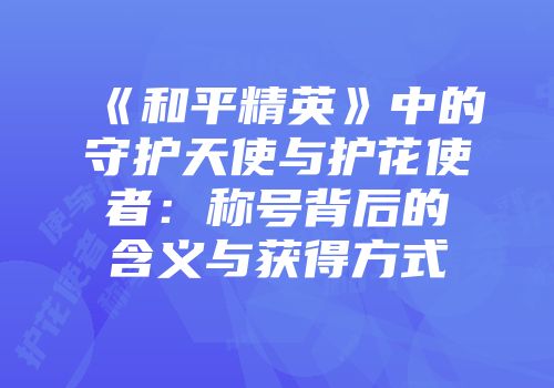 《和平精英》中的守护天使与护花使者：称号背后的含义与获得方式