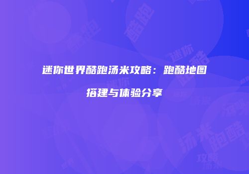 迷你世界酷跑汤米攻略：跑酷地图搭建与体验分享