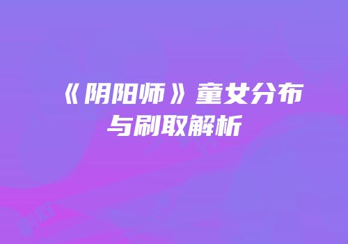 《阴阳师》童女分布与刷取解析