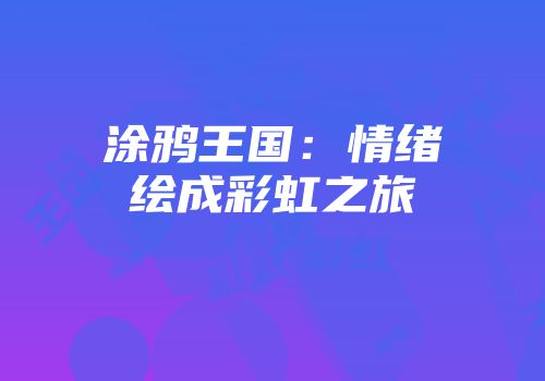 涂鸦王国：情绪绘成彩虹之旅