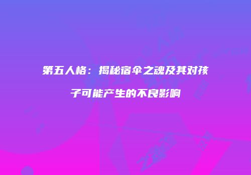 第五人格：揭秘宿伞之魂及其对孩子可能产生的不良影响