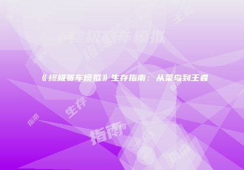 《终极赛车模拟》生存指南：从菜鸟到王者
