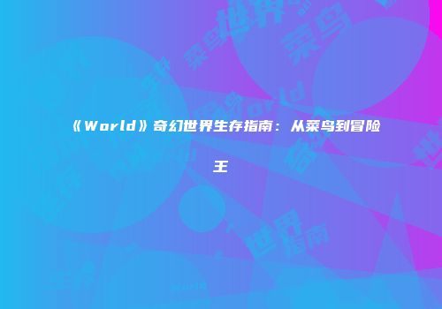 《World》奇幻世界生存指南：从菜鸟到冒险王