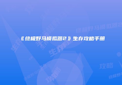 《终极野马模拟器2》生存攻略手册