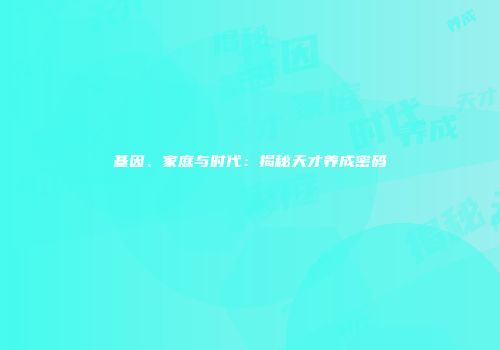 基因、家庭与时代：揭秘天才养成密码