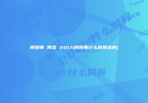 阴阳师 阵容 2017(阴阳师什么时候出的)