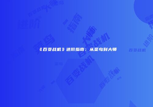 《百变战机》进阶指南：从菜鸟到大师