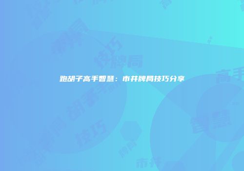 跑胡子高手智慧：市井牌局技巧分享