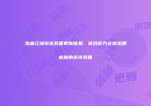 热血江湖游泳装备更新信息：游戏官方会推出哪些新的游泳装备