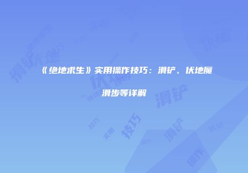 《绝地求生》实用操作技巧：滑铲、伏地魔滑步等详解