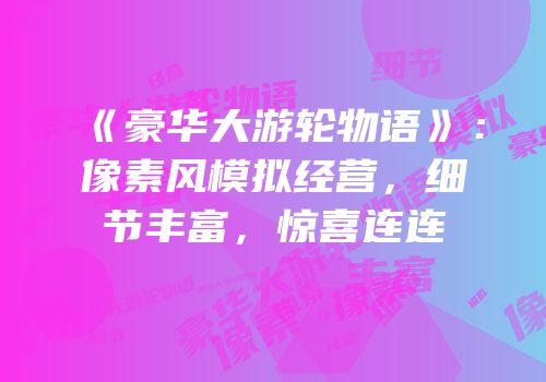 《豪华大游轮物语》：像素风模拟经营，细节丰富，惊喜连连