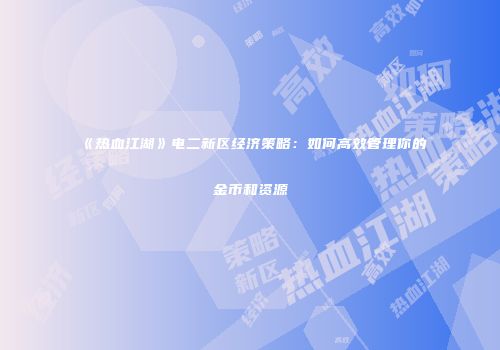 《热血江湖》电二新区经济策略：如何高效管理你的金币和资源