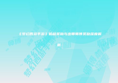 《梦幻西游手游》前程奖励与出师师傅奖励深度解析