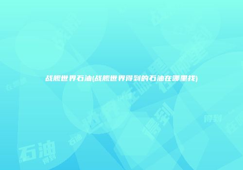 战舰世界石油(战舰世界得到的石油在哪里找)