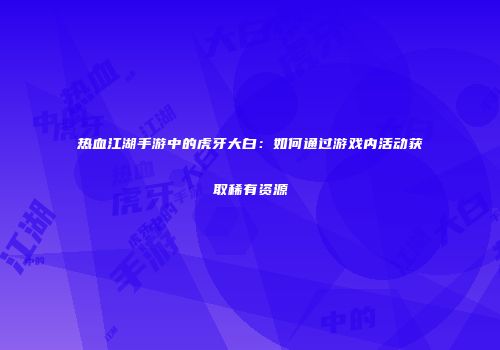 热血江湖手游中的虎牙大白：如何通过游戏内活动获取稀有资源