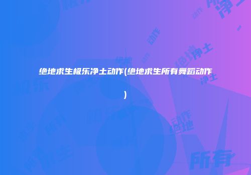 绝地求生极乐净土动作(绝地求生所有舞蹈动作)