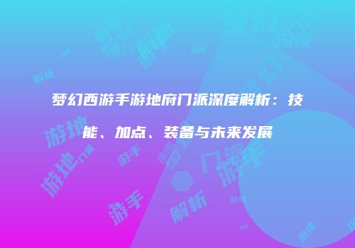 梦幻西游手游地府门派深度解析：技能、加点、装备与未来发展