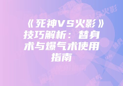 《死神VS火影》技巧解析：替身术与爆气术使用指南