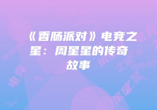 《香肠派对》电竞之星：周星星的传奇故事