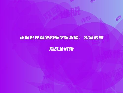 迷你世界逃脱恐怖学校攻略：密室逃脱挑战全解析
