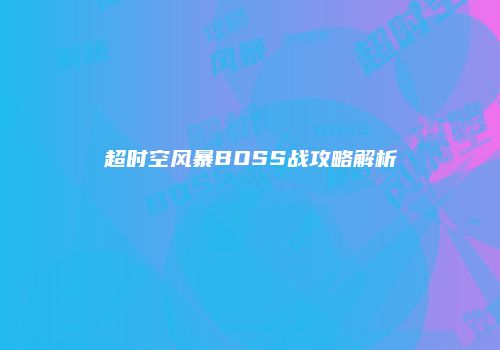 超时空风暴BOSS战攻略解析