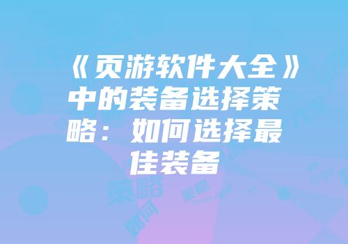 《页游软件大全》中的装备选择策略：如何选择最佳装备