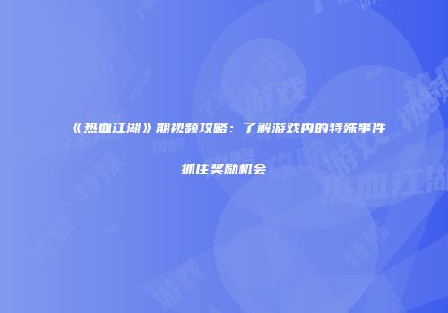 《热血江湖》期视频攻略：了解游戏内的特殊事件抓住奖励机会