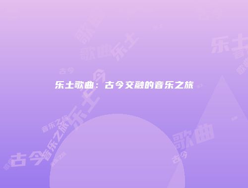乐土歌曲：古今交融的音乐之旅