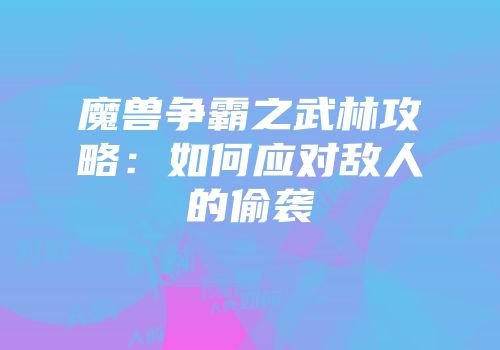 魔兽争霸之武林攻略：如何应对敌人的偷袭