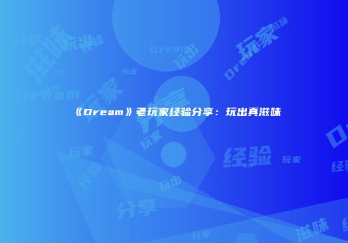 《Dream》老玩家经验分享：玩出真滋味