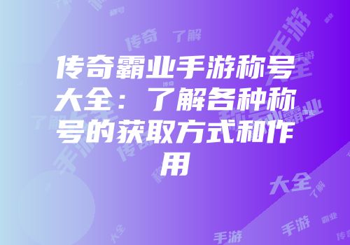 传奇霸业手游称号大全：了解各种称号的获取方式和作用