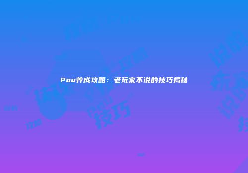 Pou养成攻略：老玩家不说的技巧揭秘