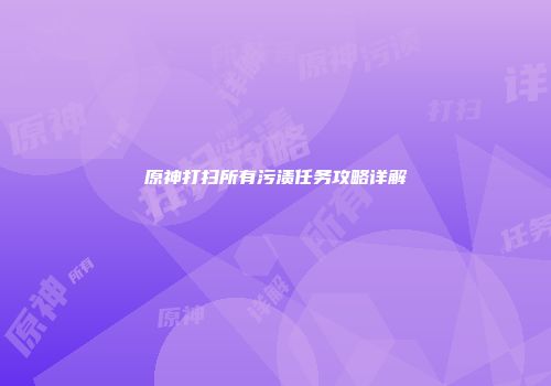 原神打扫所有污渍任务攻略详解
