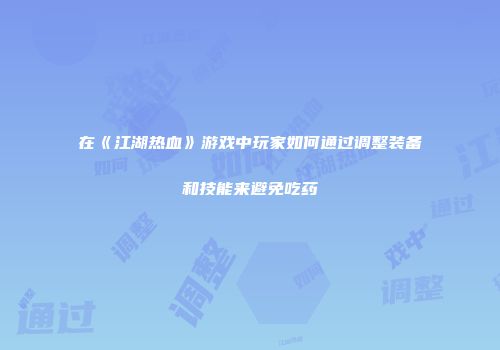 在《江湖热血》游戏中玩家如何通过调整装备和技能来避免吃药