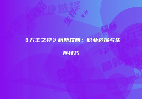 《万王之神》萌新攻略：职业选择与生存技巧