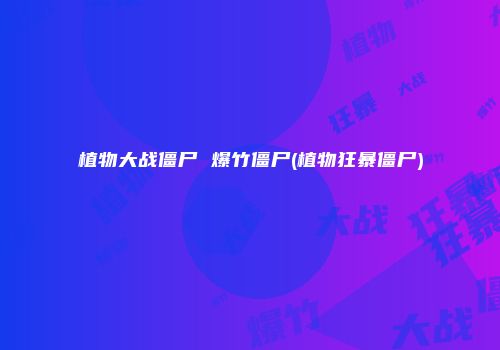 植物大战僵尸 爆竹僵尸(植物狂暴僵尸)