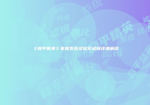 《和平精英》家园系统及优化滤镜详细解读
