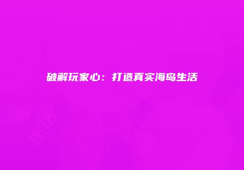 破解玩家心：打造真实海岛生活