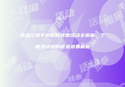 热血江湖手游限时特惠活动全解析：了解活动规则避免浪费机会