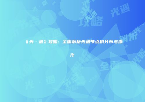《光·遇》攻略：全面解析光遇节点树分布与操作