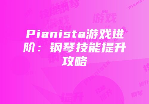 Pianista游戏进阶：钢琴技能提升攻略
