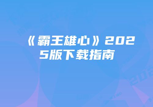 《霸王雄心》2025版下载指南