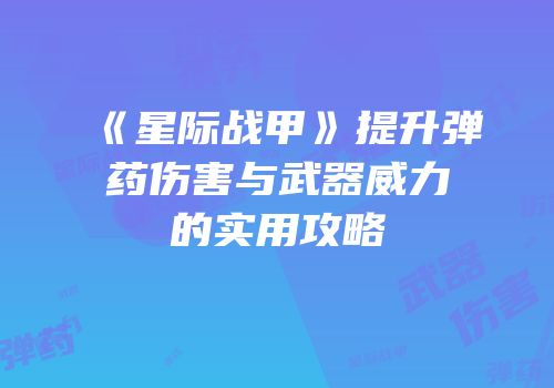 《星际战甲》提升弹药伤害与武器威力的实用攻略