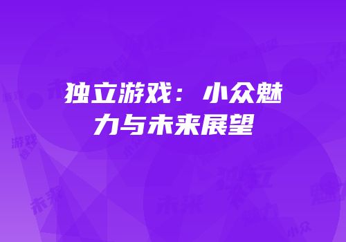 独立游戏：小众魅力与未来展望