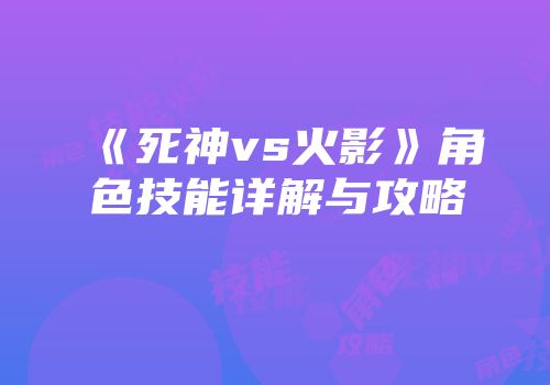 《死神vs火影》角色技能详解与攻略