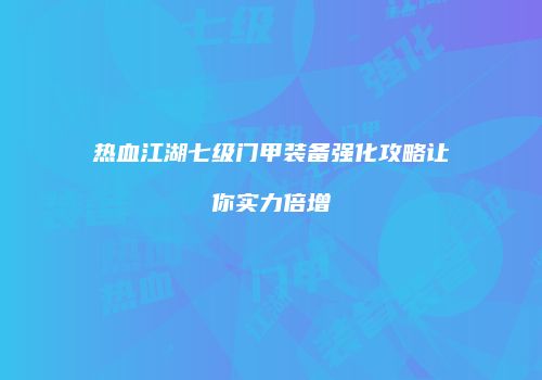 热血江湖七级门甲装备强化攻略让你实力倍增