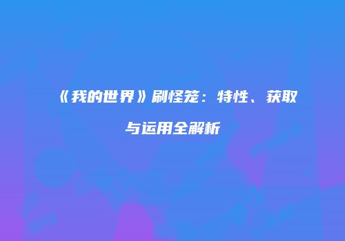《我的世界》刷怪笼：特性、获取与运用全解析
