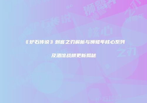 《炉石传说》刺客之刃解析与狮鹫年核心系列及酒馆战棋更新揭秘
